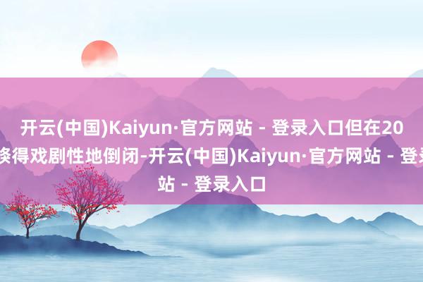 开云(中国)Kaiyun·官方网站 - 登录入口但在2020年倏得戏剧性地倒闭-开云(中国)Kaiyun·官方网站 - 登录入口