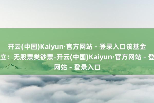 开云(中国)Kaiyun·官方网站 - 登录入口该基金钞票树立：无股票类钞票-开云(中国)Kaiyun·官方网站 - 登录入口