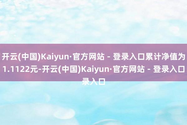 开云(中国)Kaiyun·官方网站 - 登录入口累计净值为1.1122元-开云(中国)Kaiyun·官方网站 - 登录入口