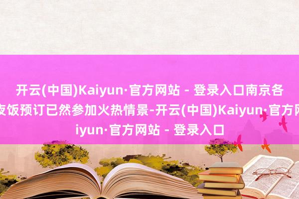 开云(中国)Kaiyun·官方网站 - 登录入口南京各大餐厅的大除夜饭预订已然参加火热情景-开云(中国)Kaiyun·官方网站 - 登录入口