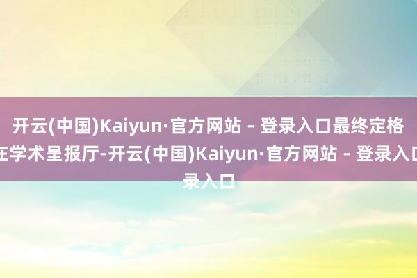 开云(中国)Kaiyun·官方网站 - 登录入口最终定格在学术呈报厅-开云(中国)Kaiyun·官方网站 - 登录入口