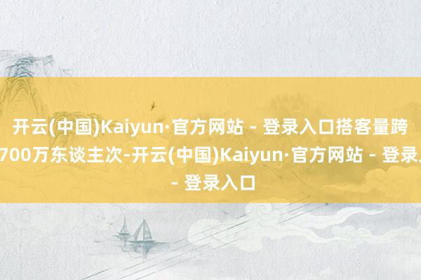开云(中国)Kaiyun·官方网站 - 登录入口搭客量跨越6