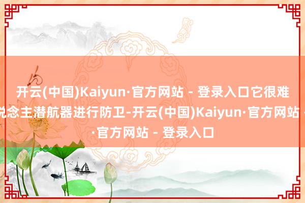 开云(中国)Kaiyun·官方网站 - 登录入口它很难针对无