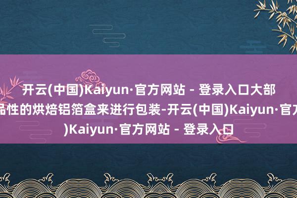 开云(中国)Kaiyun·官方网站 - 登录入口大部分商家遴选了高品性的烘焙铝箔盒来进行包装-开云(中国)Kaiyun·官方网站 - 登录入口