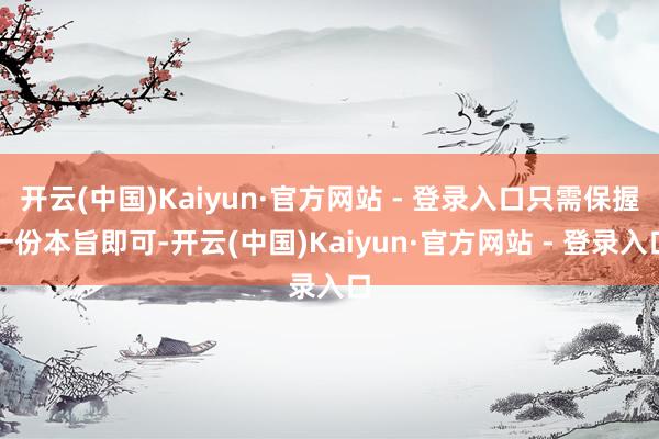开云(中国)Kaiyun·官方网站 - 登录入口只需保握一份本旨即可-开云(中国)Kaiyun·官方网站 - 登录入口