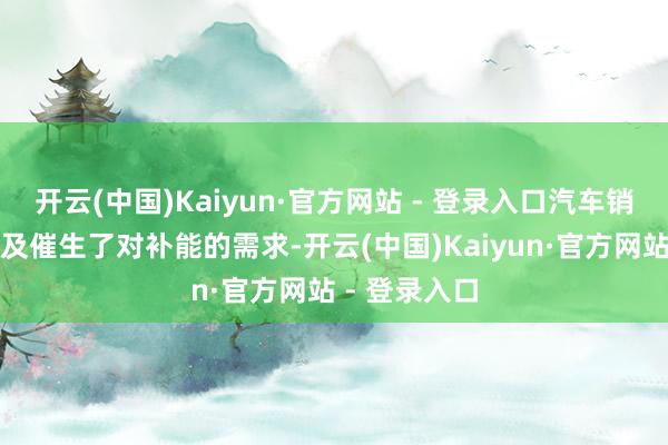 开云(中国)Kaiyun·官方网站 - 登录入口汽车销量的快速普及催生了对补能的需求-开云(中国)Kaiyun·官方网站 - 登录入口