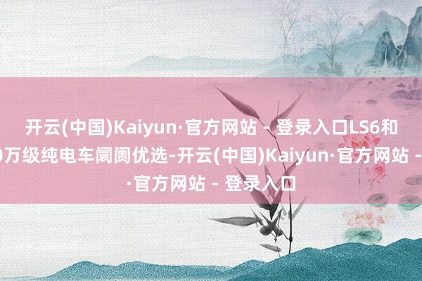 开云(中国)Kaiyun·官方网站 - 登录入口LS6和L6