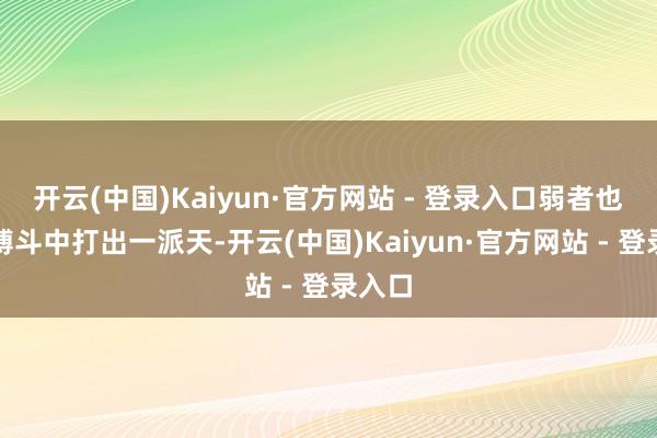 开云(中国)Kaiyun·官方网站 - 登录入口弱者也能在搏
