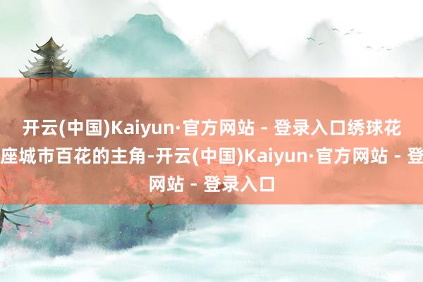 开云(中国)Kaiyun·官方网站 - 登录入口绣球花成了这