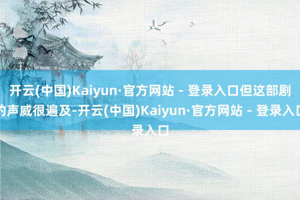 开云(中国)Kaiyun·官方网站 - 登录入口但这部剧的声