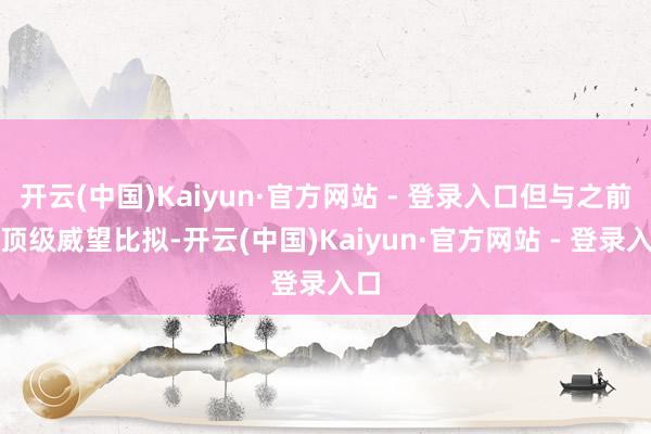 开云(中国)Kaiyun·官方网站 - 登录入口但与之前的顶