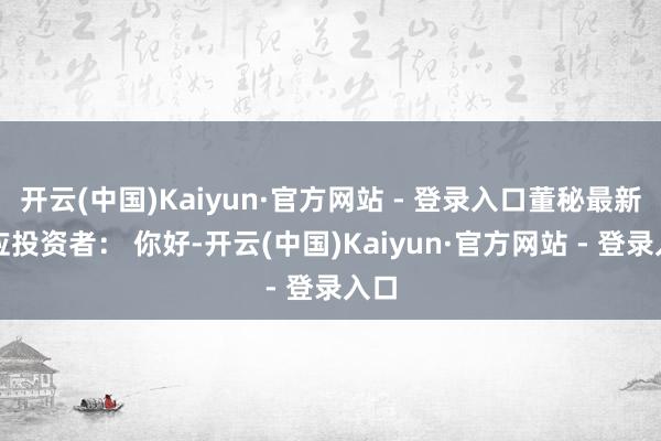 开云(中国)Kaiyun·官方网站 - 登录入口董秘最新回应