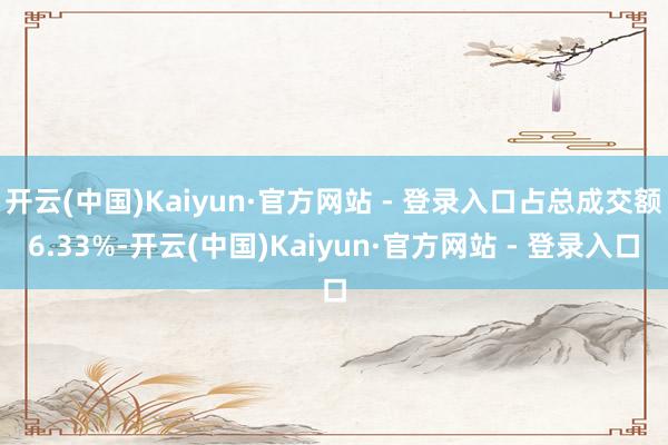 开云(中国)Kaiyun·官方网站 - 登录入口占总成交额6
