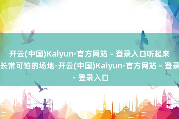 开云(中国)Kaiyun·官方网站 - 登录入口听起来就短长