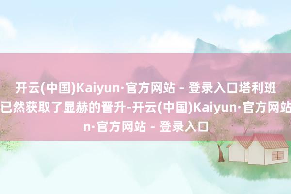 开云(中国)Kaiyun·官方网站 - 登录入口塔利班的军事力量已然获取了显赫的晋升-开云(中国)Kaiyun·官方网站 - 登录入口