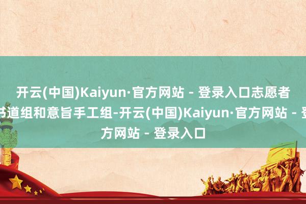 开云(中国)Kaiyun·官方网站 - 登录入口志愿者们分为书道组和意旨手工组-开云(中国)Kaiyun·官方网站 - 登录入口