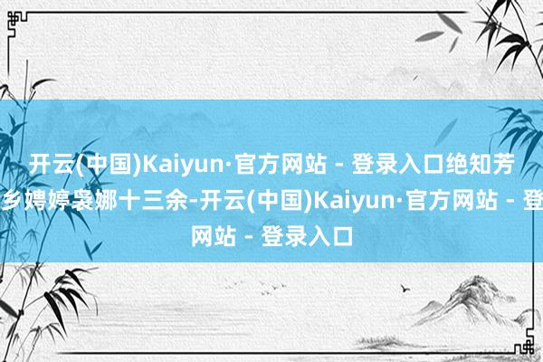 开云(中国)Kaiyun·官方网站 - 登录入口绝知芳誉亘千