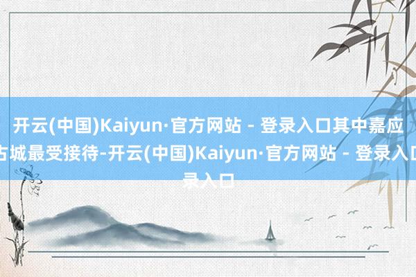 开云(中国)Kaiyun·官方网站 - 登录入口其中嘉应古城最受接待-开云(中国)Kaiyun·官方网站 - 登录入口