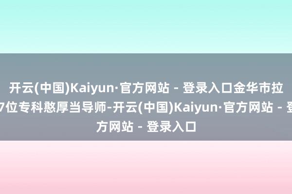 开云(中国)Kaiyun·官方网站 - 登录入口金华市拉来了