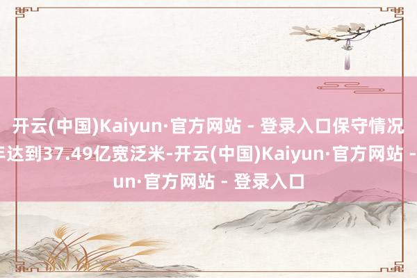 开云(中国)Kaiyun·官方网站 - 登录入口保守情况下2