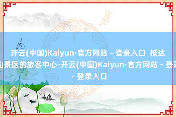 开云(中国)Kaiyun·官方网站 - 登录入口  抵达天台山景区的旅客中心-开云(中国)Kaiyun·官方网站 - 登录入口