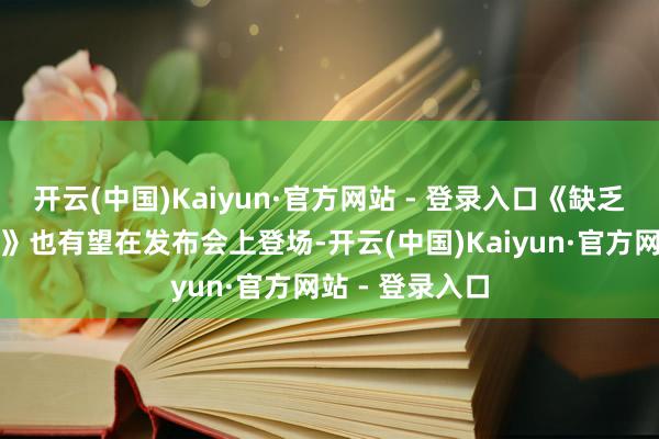 开云(中国)Kaiyun·官方网站 - 登录入口《缺乏骑士：丝之歌》也有望在发布会上登场-开云(中国)Kaiyun·官方网站 - 登录入口