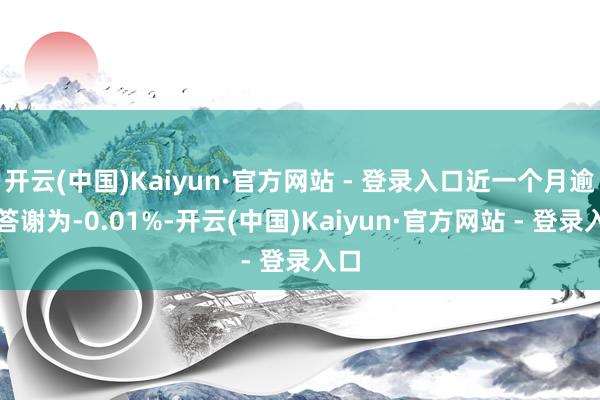 开云(中国)Kaiyun·官方网站 - 登录入口近一个月逾额答谢为-0.01%-开云(中国)Kaiyun·官方网站 - 登录入口