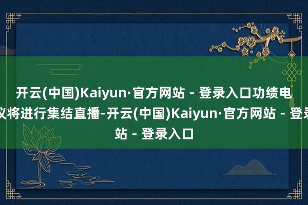开云(中国)Kaiyun·官方网站 - 登录入口功绩电话会议