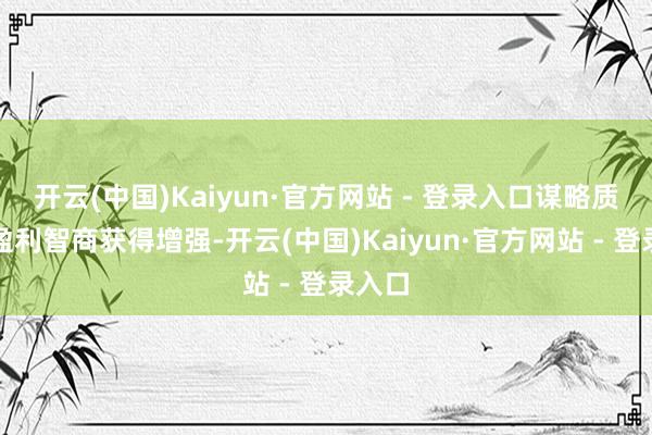 开云(中国)Kaiyun·官方网站 - 登录入口谋略质料、盈