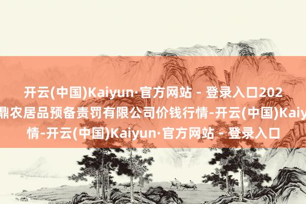 开云(中国)Kaiyun·官方网站 - 登录入口2025年1月19日新疆绿珠九鼎农居品预备责罚有限公司价钱行情-开云(中国)Kaiyun·官方网站 - 登录入口