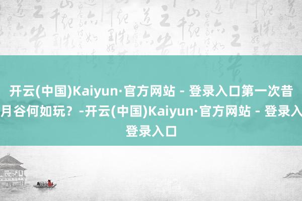开云(中国)Kaiyun·官方网站 - 登录入口第一次昔时月