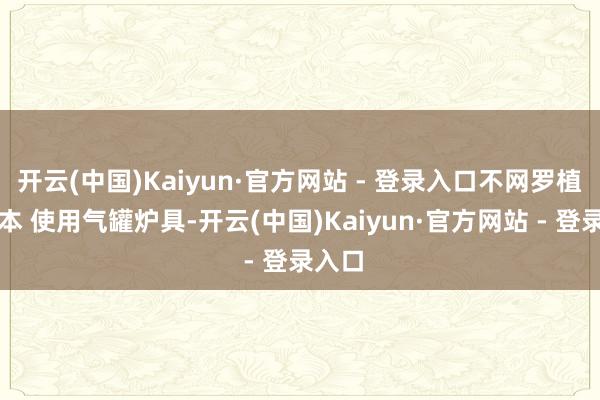开云(中国)Kaiyun·官方网站 - 登录入口不网罗植物标