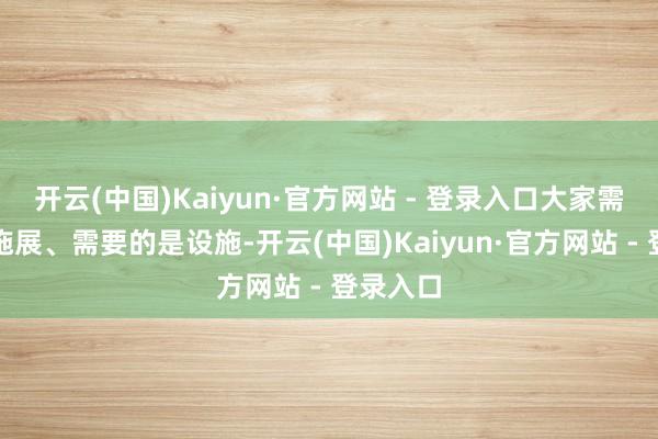 开云(中国)Kaiyun·官方网站 - 登录入口大家需要的是