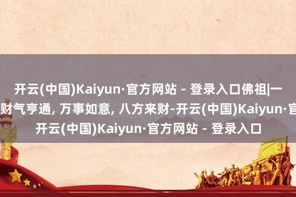 开云(中国)Kaiyun·官方网站 - 登录入口佛祖|一帆风