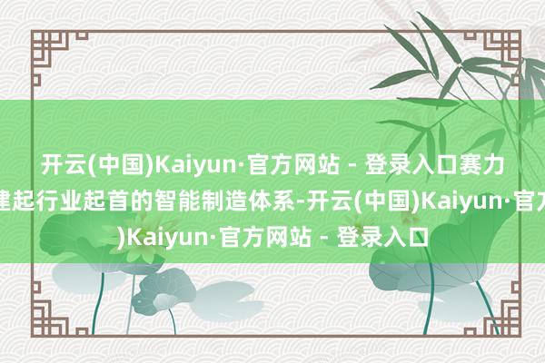 开云(中国)Kaiyun·官方网站 - 登录入口赛力斯超等工