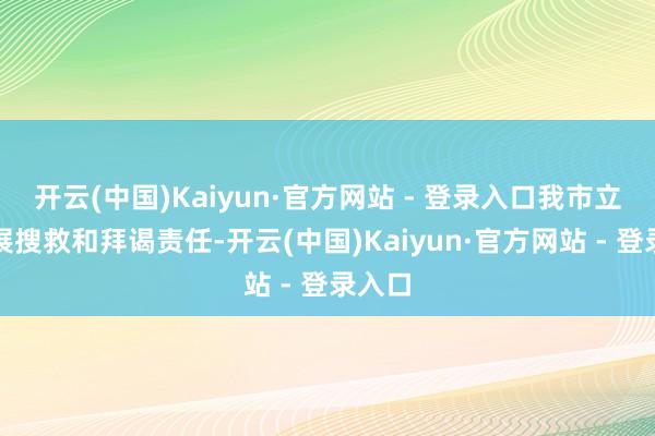 开云(中国)Kaiyun·官方网站 - 登录入口我市立即开展
