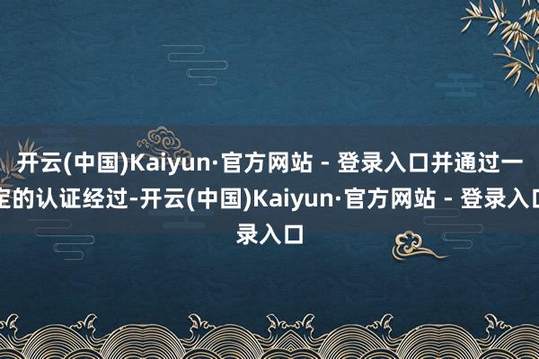 开云(中国)Kaiyun·官方网站 - 登录入口并通过一定的