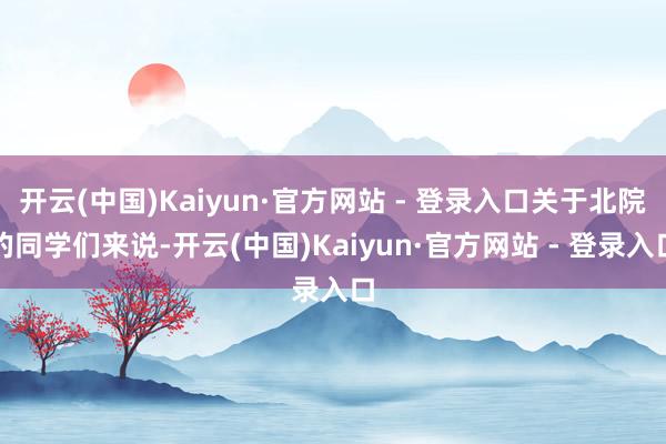 开云(中国)Kaiyun·官方网站 - 登录入口关于北院的同