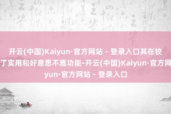 开云(中国)Kaiyun·官方网站 - 登录入口其在狡计上雷同兼顾了实用和好意思不雅功能-开云(中国)Kaiyun·官方网站 - 登录入口