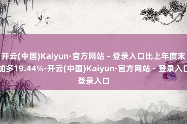 开云(中国)Kaiyun·官方网站 - 登录入口比上年度末加