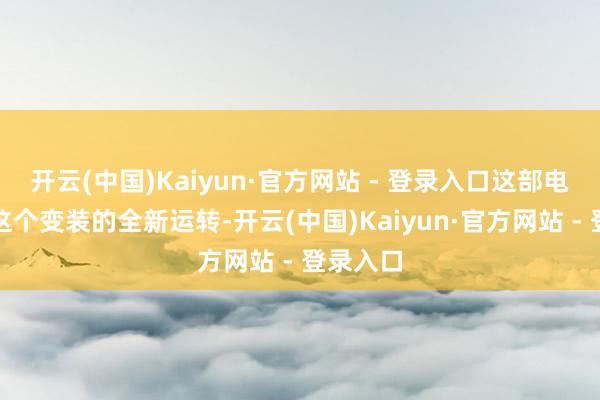 开云(中国)Kaiyun·官方网站 - 登录入口这部电影将是