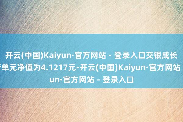 开云(中国)Kaiyun·官方网站 - 登录入口交银成长夹杂A最新单元净值为4.1217元-开云(中国)Kaiyun·官方网站 - 登录入口