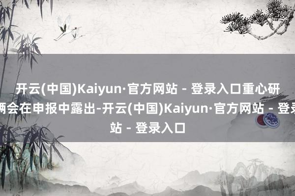 开云(中国)Kaiyun·官方网站 - 登录入口重心研发技俩