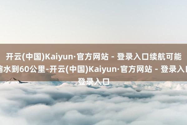开云(中国)Kaiyun·官方网站 - 登录入口续航可能缩水