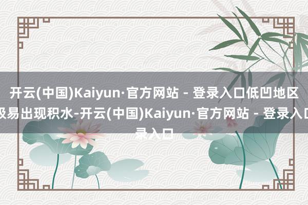 开云(中国)Kaiyun·官方网站 - 登录入口低凹地区极易