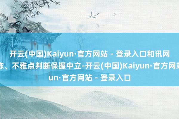 开云(中国)Kaiyun·官方网站 - 登录入口和讯网站对文中敷陈、不雅点判断保握中立-开云(中国)Kaiyun·官方网站 - 登录入口