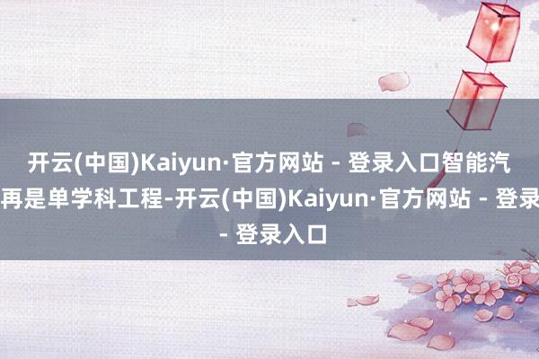 开云(中国)Kaiyun·官方网站 - 登录入口智能汽车不再是单学科工程-开云(中国)Kaiyun·官方网站 - 登录入口
