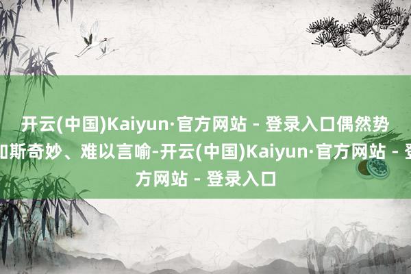 开云(中国)Kaiyun·官方网站 - 登录入口偶然势情即是