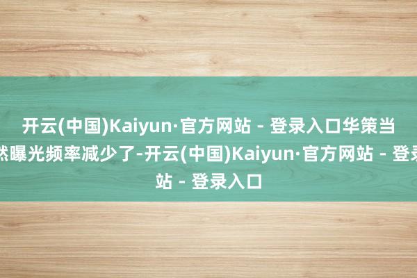 开云(中国)Kaiyun·官方网站 - 登录入口华策当今天然