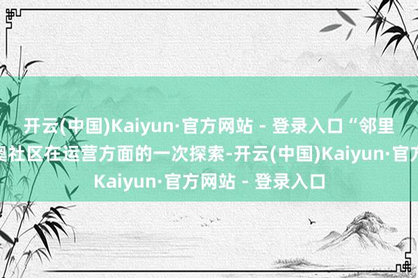 开云(中国)Kaiyun·官方网站 - 登录入口“邻里夜课堂”四肢番奥社区在运营方面的一次探索-开云(中国)Kaiyun·官方网站 - 登录入口